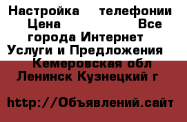 Настройка IP телефонии › Цена ­ 5000-10000 - Все города Интернет » Услуги и Предложения   . Кемеровская обл.,Ленинск-Кузнецкий г.